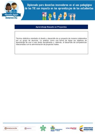 Técnica didáctica orientada al diseño y desarrollo de un proyecto de manera colaborativa
por un grupo de alumnos. Lo anterior como una forma de lograr los objetivos de
aprendizaje de una o más áreas disciplinares y, además, el desarrollo de competencias
relacionadas con la administración de proyectos reales.
Aprendizaje Basado en Proyectos
 