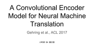 A Convolutional Encoder
Model for Neural Machine
Translation
Gehring et al., ACL 2017
小町研 B4 勝又智
 