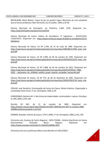 BECHELAINE, Maria Batista. Traços de giz em quadro negro: Memórias de uma estudante
que se tornou professora. Belo Horizonte, ed, O Lutador, 1999, p.19-20.
Câmara Municipal de Divinópolis. Lei Ordinária 1.404, 1978. Disponível em:
https://sapl.divinopolis.mg.leg.br/norma/9354
Câmara Municipal de Itaúna. Galeria de Vereadores. 7ª Legislatura – (01/01/1923-
17/05/1927). Disponível em: https://www.cmitauna.mg.gov.br/galeria-vereadores/15/7a-
legislatura
Câmara Municipal de Itaúna. LEI Nº 1.740, de 31 de maio de 1984. Disponível em:
https://sapl.itauna.mg.leg.br/media/sapl/public/normajuridica/1984/8012/1996_texto_inte
gral.pdf
Câmara Municipal de Itaúna. LEI Nº 2.990, de 06 de outubro de 1995. Disponível em:
https://sapl.itauna.mg.leg.br/media/sapl/public/normajuridica/1995/8232/2219_texto_inte
gral.pdf
Câmara Municipal de Itaúna. LEI Nº 5.988, de 03 de outubro de 2023. Disponível em:
https://sapl.itauna.mg.leg.br/media/sapl/public/normajuridica/2023/10704/lei_5988-
2023_-_declaracao_de_utilidade_publica_grupo_espirita_euripedes_barsanulfo.pdf
Câmara Municipal de Itaúna. LEI Nº 775, de 06 de dezembro de 1965. Disponível em:
https://sapl.itauna.mg.leg.br/media/sapl/public/normajuridica/1965/8739/2734_texto_inte
gral.pdf
COELHO. José Demétrio. Emancipação de Carmo do Cajuru: Relato histórico. Organização e
compilação Flávio Floral, 1ª ed., Divinópolis, 2020, p.29.
CORGOZINHO, Batistina M. S. Nas linhas da modernidade: continuidade e ruptura. Divinópo-
lis, MG, 2003, p.145-146.
Decreto Nº 847, de 11 de outubro de 1890. Disponível em:
https://www2.camara.leg.br/legin/fed/decret/1824-1899/decreto-847-11-outubro-1890-
503086-publicacaooriginal-1-pe.html
DIOMAR, Oswaldo. História do Cajuru: 1747 a 2000, 2 ª ed. Divinópolis, 2000, p.125, 199.
Entrevista com, Guaracy de Castro Nogueira - GEFA ITAÚNA - História Espiritismo em Itaúna
Documentário. Produção Naron Tabajara. Disponível em:
https://www.youtube.com/watch?v=76eDyPLJG8A&t=497s
Entrevista oral com a professora Maria Lúcia Mendes em 29/11/2023.
 