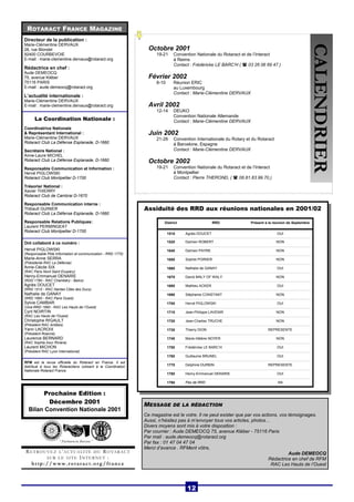ROTARACT FRANCE MAGAZINE 
RETROUVEZ L’ACTUALITÉ DU ROTARACT 
SUR LE SITE INTERNET : 
http://www. r o taract .org/france 
à Montpellier 
Contact : Pierre THEROND, (  06.81.83.99.70,) CALENDRIER 
Octobre 2001 
19-21 Convention Nationale du Rotaract et de l’Interact 
à Reims 
Contact : Frédéricke LE BARC’H (  03 26 06 69 47 ) 
Février 2002 
8-10 Réunion ERIC 
au Luxembourg 
Contact : Marie-Clémentine DERVAUX 
Avril 2002 
12-14 DEUKO 
Convention Nationale Allemande 
Contact : Marie-Clémentine DERVAUX 
Juin 2002 
21-26 Convention Internationale du Rotary et du Rotaract 
à Barcelone, Espagne 
Contact : Marie-Clémentine DERVAUX 
Octobre 2002 
19-21 Convention Nationale du Rotaract et de l’Interact 
Directeur de la publication : 
Marie-Clémentine DERVAUX 
28, rue Blondel 
92400 COURBEVOIE 
E-mail : marie-clementine.dervaux@rotaract.org 
Rédactrice en chef : 
Aude DEMEOCQ 
75, avenue Kléber 
75116 PARIS 
E-mail : aude.demeocq@rotaract.org 
L’actualité internationale : 
Marie-Clémentine DERVAUX 
E-mail : marie-clementine.dervaux@rotaract.org 
La Coordination Nationale : 
Coordinatrice Nationale 
 Représentant International : 
Marie-Clémentine DERVAUX 
Rotaract Club La Défense Esplanade, D-1660 
Secrétaire National : 
Anne-Laure MICHEL 
Rotaract Club La Défense Esplanade, D-1660 
Responsable Communication et Information : 
Hervé PIGLOWSKI 
Rotaract Club Montpellier D-1700 
Trésorier National : 
Xavier THIERRY 
Rotaract Club de Cambrai D-1670 
Responsable Communication interne : 
Thibault GUINIER 
Rotaract Club La Défense Esplanade, D-1660 
Responsable Relations Publiques: 
Laurent PERMINGEAT 
Rotaract Club Montpellier D-1700 
Ont collaboré à ce numéro : 
Hervé PIGLOWSKI 
(Responsable Pôle Information et communication - RRD 1770) 
Marie-Anne SERRA 
(Présidente RAC La Défense) 
Anne-Cécile SIX 
(RAC Paris Nord Saint Exupéry) 
Henry-Emmanuel DENARIE 
(RDD 1780 - RAC Chambéry - Bains) 
Agnès DOUCET 
(RRD 1510 - RAC Nantes Cités des Ducs) 
Nathalie de GANAY 
(RRD 1660 - RAC Paris Ouest) 
Sylvie CAMBAR 
(Vice-RRD 1660 - RAC Les Hauts de l’Ouest) 
Cyril NOIRTIN 
(RAC Les Hauts de l’Ouest) 
Christophe RIGAULT 
(Président RAC Antibes) 
Yann LACROIX 
(Président Roanne) 
Laurence BERNARD 
(RAC Sophia Azur Riviera) 
Laurent MICHON 
(Président RAC Lyon International) 
RFM est la revue officielle du Rotaract en France. Il est 
distribué à tous les Rotaractiens cotisant à la Coordination 
Nationale Rotaract France. 
Prochaine Edition : 
Décembre 2001 
Bilan Convention Nationale 2001 
Assiduité des RRD aux réunions nationales en 2001/02 
District RRD Présent à la réunion de Septembre 
1510 Agnès DOUCET OUI 
1520 Damien ROBERT NON 
1640 Damien PAYRE NON 
1650 Sophie POIRIER NON 
1660 Nathalie de GANAY OUI 
1670 David MALY OF WALY NON 
1680 Mathieu ACKER OUI 
1690 Stéphanie CONSTANT NON 
1700 Hervé PIGLOWSKI OUI 
1710 Jean-Philippe LAVENIR NON 
1720 Jean-Charles TRUCHE NON 
1730 Thierry DION REPRESENTE 
1740 Marie-Hélène NOYER NON 
1750 Frédéricke LE BARC’H OUI 
1760 Guillaume BRUNEL OUI 
1770 Delphine DURBIN REPRESENTE 
1780 Henry-Emmanuel DENARIE OUI 
1790 Pas de RRD NA 
MESSAGE DE LA RÉDACTION 
Ce magazine est le votre. Il ne peut exister que par vos actions, vos témoignages. 
Aussi, n’hésitez pas à m’envoyer tous vos articles, photos… 
Divers moyens sont mis à votre disposition : 
Par courrier : Aude DEMEOCQ 75, avenue Kléber - 75116 Paris 
Par mail : aude.demeocq@rotaract.org 
Par fax : 01 47 04 47 04 
Merci d’avance . RFMent vôtre, 
12 
Aude DEMEOCQ 
Rédactrice en chef de RFM 
RAC Les Hauts de l’Ouest 
