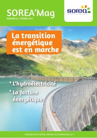1
SOREA’MagNuméro 02, février 2017
«L’énergie est notre avenir, économisons-la !»
La facture
énergétique
+
L’hydroélectricité+
La transition
énergétique
est en marche
 
