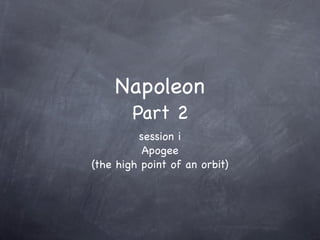 Napoleon
        Part 2
         session i
          Apogee
(the high point of an orbit)
 
