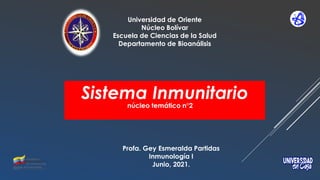 Sistema Inmunitario
Universidad de Oriente
Núcleo Bolívar
Escuela de Ciencias de la Salud
Departamento de Bioanálisis
Profa. Gey Esmeralda Partidas
Inmunología I
Junio, 2021.
núcleo temático n°2
 