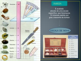 É avaliada
através de uma escala
específica, que hierarquiza
10 minerais padrão por
grau crescente de dureza
ESCALA DE MOHS
DUREZA
 