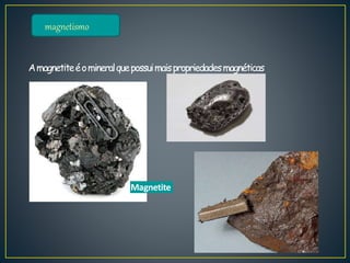 magnetismo
Amagnetiteéomineralquepossuimaispropriedadesmagnéticas
Magnetite
 