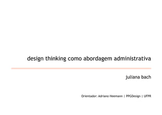 design thinking como abordagem administrativa


                                                juliana bach


                   Orientador: Adriano Heemann | PPGDesign | UFPR
 