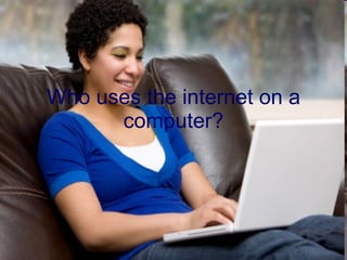 Who uses the internet on a computer? 