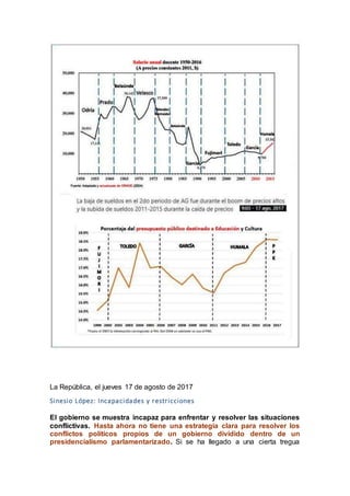 La República, el jueves 17 de agosto de 2017
Sinesio López: Incapacidades y restricciones
El gobierno se muestra incapaz para enfrentar y resolver las situaciones
conflictivas. Hasta ahora no tiene una estrategia clara para resolver los
conflictos políticos propios de un gobierno dividido dentro de un
presidencialismo parlamentarizado. Si se ha llegado a una cierta tregua
 