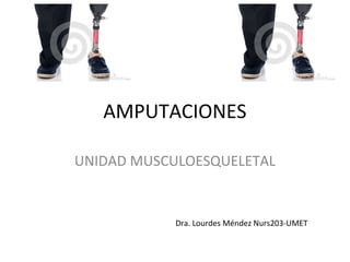 AMPUTACIONES
UNIDAD MUSCULOESQUELETAL
Dra. Lourdes Méndez Nurs203-UMET
 