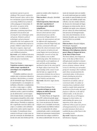 Resumos/Abstracts



mechanisms operate to govern              giada nos estudos sobre relações ra-       mento de transição entre um modelo
childhood. This research, inspired by     ciais e educação.                          de escola tradicional para um modelo
Michel Foucault’s ideas, seeks to show    Palavras-chave: educação, identidade       que atenda às especificidades da reali-
how mechanisms of power/knowledge         negra, corpo.                              dade local, este trabalho propõe uma
concerning childhood are produced         School trajectories, black skin and        reflexão, à luz dos estudos culturais,
within pedagogical relationships. In      Afro hair: reproduction of                 do discurso da valorização da língua
this article, an analysis of the          stereotypes and/or cultural                portuguesa na rotina escolar, não en-
“government” of childhood is              resignificance                             tendendo esta opção como sobreposi-
undertaken, examining propositions        This study establishes an articulation     ção aos valores da cultura tradicional,
presented in the document and             between school and non-school              num processo de homogeneização,
stressing the ways technologies of the    educational processes and the              mas como uma ferramenta e um ins-
self operate. Related to political        construction of Negro identity. It         trumento de poder, que visa marcar o
technologies and governmental             discusses the representations and simi-    lugar do Paresi na sociedade
rationalities this work emphasises the    lar, different and complementary           envolvente.
RCN as a mechanism that proposes to       conceptions about the Negro body and       Palavras-chave: educação indígena,
produce children’s subjectivities and     afro hair, constructed within and          hibridização, linguagem.
that aims to organise, impart and         without the school environment, based      The language question in the present
control the circulation of knowledge in   on the memories of adolescent and          dilemmas of the indigenous school in
early childhood institutions.             young Negros interviewed during an         paresi villages in Tangará da Serra
Key-words: early childhood education,     ethnographic research on body and          in the State of Mato Grosso
children’s subjectivities, technologies   hair as identity icons in ethnic           The Paresi Indians, from Tangará da
of the self, power mechanisms.            hairdressing salons. The intention is to   Serra, in the State of Mato Grosso,
                                          understand the social significance of      although greatly attached to elements
Nilma Lino Gomes                          hair and body and the meanings             of their cultural tradition, experience a
Trajetórias escolares, corpo negro e      attributed to them by the school and by    process of intense relations with the
cabelo crespo: reprodução de              the Negro subjects interviewed. The        society by which they are surrounded,
estereótipos e/ou ressignificação         understanding of this context reveals      giving new meaning to their traditions
cultural?                                 that the body as a support for the         and to those incorporated from the
      O trabalho estabelece uma arti-     construction of identity has not been a    westernised culture. In this process,
culação entre os processos educativos     theme given prominence in studies on       formal schooling has proved an
escolares e não-escolares e a constru-    racial relations and education.            essential instrument for the
ção da identidade negra. Discutem-se      Key-words: education, negro identity,      transmission of symbolic codes of
as representações e as concepções se-     body.                                      westernised culture. In a phase of
melhantes, diferentes e complementa-                                                 transition from a traditional school
res sobre o corpo negro e o cabelo        Maria Helena Rodrigues Paes                model to a model which attends the
crespo, construídas dentro e fora do      A questão da língua na escola              specificities of local reality, this paper
ambiente escolar, a partir de lembran-    indígena em aldeias Paresi de              proposes a reflection, in the light of
ças de adolescentes e jovens negras       Tangará da Serra-MT                        cultural studies, on the discourse
entrevistadas durante a realização de           Os índios Paresi, de Tangará da      which values the use of Portuguese
uma pesquisa etnográfica sobre corpo      Serra-MT, embora de grande apego           language in school routine, not
e cabelo como ícones identitários em      aos elementos da sua cultura tradicio-     understanding this option as an
salões étnicos. Pretende-se compreen-     nal, vivem um processo de intensas         imposition on the values of the
der o significado social do cabelo e do   relações com a sociedade envolvente,       traditional culture as part of a process
corpo e os sentidos a eles atribuídos     ressignificando seus hábitos tradicio-     of homogenisation but as a tool and
pela escola e pelos sujeitos negros en-   nais e os incorporados da cultura          powerful instrument which aims to
trevistados. O entendimento desse         ocidentalizada, sendo a escolarização      establish the place of the Paresi in the
contexto revela que o corpo como su-      formal um instrumento essencial para       surrounding society.
porte de construção da identidade ain-    transmissão dos códigos simbólicos         Key-words: indigenous education,
da não tem sido uma temática privile-     da cultura ocidentalizada. Em um mo-       hybridisation, language.




168                                                                                             Set/Out/Nov/Dez 2002 Nº 21
 