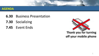 Thank you for turning
off your mobile phone
6.30 Business Presentation
7.30 Socializing
7.45 Event Ends
AGENDA
1
 