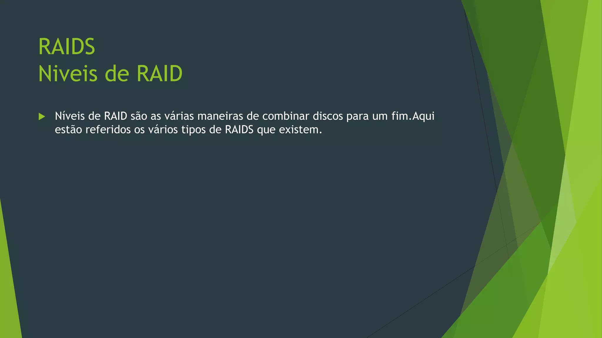 RAIDS
Niveis de RAID
 Níveis de RAID são as várias maneiras de combinar discos para um fim.Aqui
estão referidos os vários tipos de RAIDS que existem.
 