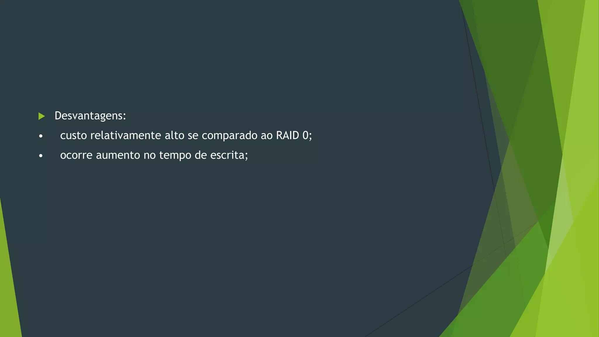  Desvantagens:
• custo relativamente alto se comparado ao RAID 0;
• ocorre aumento no tempo de escrita;
 
