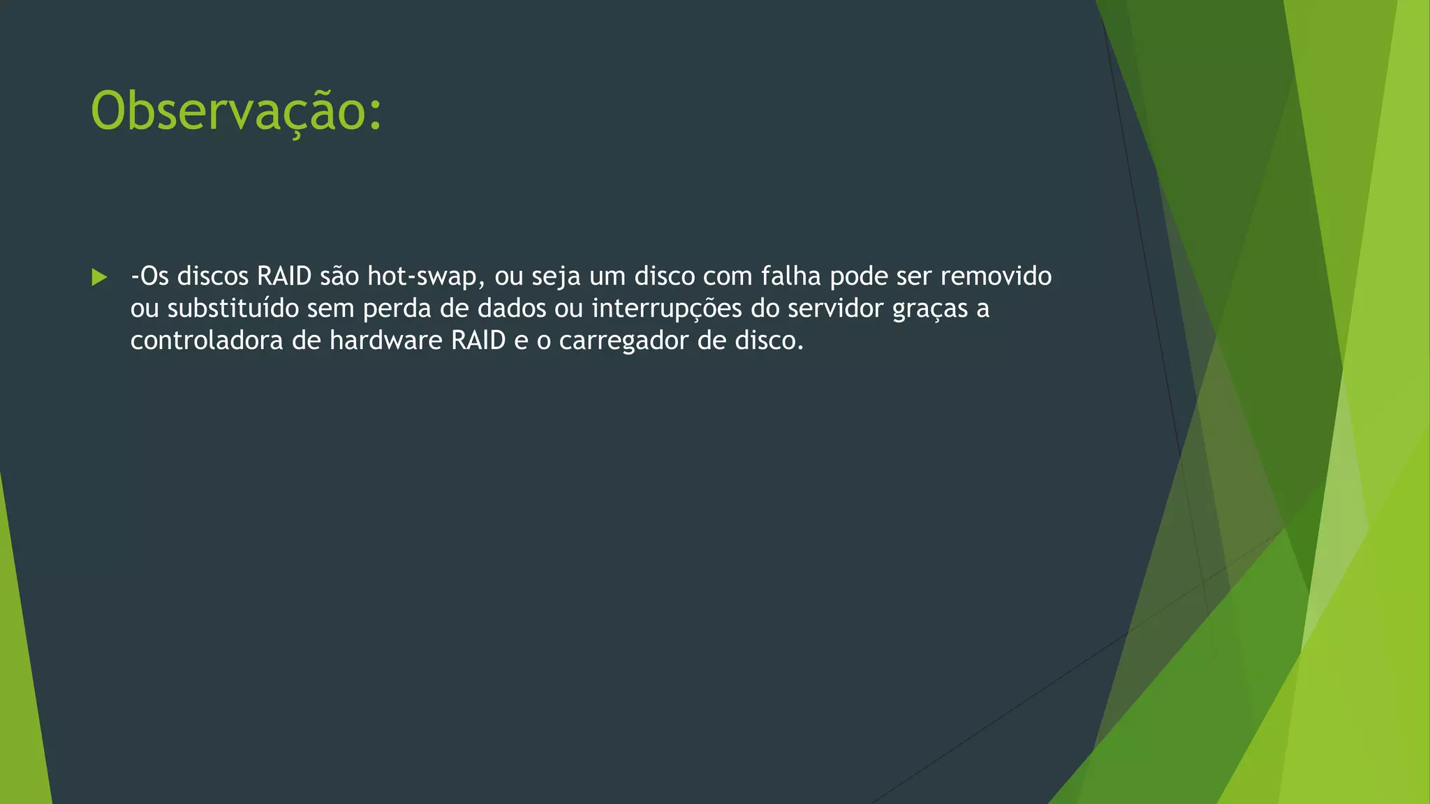 Observação:
 -Os discos RAID são hot-swap, ou seja um disco com falha pode ser removido
ou substituído sem perda de dados ou interrupções do servidor graças a
controladora de hardware RAID e o carregador de disco.
 
