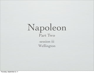 Napoleon
                              Part Two
                              session iii
                              Wellington




Thursday, September 8, 11
 
