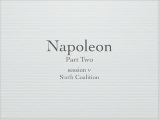 Napoleon
   Part Two
    session v
 Sixth Coalition
 