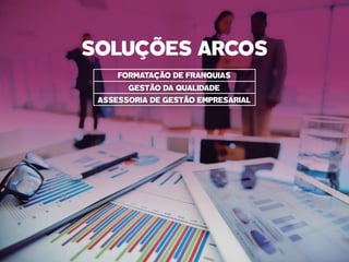FORMATAÇÃO DE FRANQUIAS
GESTÃO DA QUALIDADE
ASSESSORIA DE GESTÃO EMPRESARIAL
SOLUÇÕES ARCOS
 
