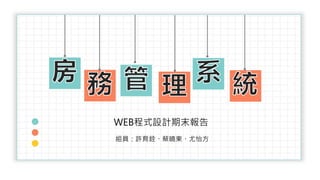 WEB程式設計期末報告
組員：許育銓、蔡曉東、尤怡方
房
務 管 理 TITL
E
系 統
 