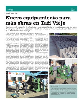 septiembre                                                                                                                                  Enfoque
                                                                                                                                                página 3
            2011


OBRAS PUBLICAS


Nuevo equipamiento para
más obras en Tafí Viejo
Próximamente la producción de adoquines en nuestra ciudad será una realidad que generará una fuente
de trabajo capacitada y a su vez complementará los trabajos de cordón cuneta ejecutados hasta el momen-
to en diferentes zonas de Tafí Viejo.
    Con el objetivo de dar        adoquinado. La cooperativa       de construcción.
continuidad a la ejecución        vinculada a este proyecto es         En lo inherente a los lu-
de obras en los diferentes        Las Yungas y sus miembros        gares seleccionados para el
sectores de nuestra ciudad y      serán debidamente capaci-        inicio de estas obras la fun-
brindar mayores beneficios        tados para llevar adelante       cionaria destaca: “en calle
a los vecinos, el ejecutivo       estos trabajos”.                 Catamarca entre Santa Fe
municipal compró una má-              Es importante destacar       y Bartolomé Mitre, se eje-
quina semi automática para        que este tipo de material        cutó cordón cuneta y pos-
la elaboración de adoquines       tiene la característica de ser   teriormente, durante el en-
y bloques.                        100% recuperable en caso         cendido de la nueva red de
    A esta situación se refiere   de que se deba hacer algún       iluminación, el Intendente
la Secretaria de Obras y Ser-     tipo de trabajo subterráneo      se comprometió a que esa
vicios Públicos, arquitecta       (hundimientos por pérdidas       cuadra va a ser la primera en
Carmen Serpa: “Tenemos            de agua, reparación o ins-       la que se van a colocar los
pedida la compra de la base       talación de diferentes cañe-     adoquines de producción
estabilizada para poder ha-       rías, etc) ya que se recupera    taficeña”.
cer el trabajo previo de eje-     la base y se coloca nueva-           Una vez finalizada la obra
cución del paquete estructu-      mente el adoquín. En este        en esta zona, continuarán
ral de la base de las calles.     caso otro tipo de pavimen-       los trabajos en calle Vélez
Al hablar de los adoquines        to como asfalto y hormigón       Sarsfield, entre Santa Fe y
muchos lo denominan pa-           son irrecuperables. Además       Avenida Roca. La elección
vimento flexible, si bien el      este tipo de superficie es un    de este sector tiene un crite-
adoquín es un elemento            reductor natural de veloci-      rio fundamentado: se inten-
duro, al estar intertrabado       dad y mejora la estética de      ta descomprimir el tránsito
y al ser pequeño, depende         las cuadras brindando una        de Avenida Perú, brindando
de su base; por ejemplo si la     mejor presencia en el aspec-     una vía alternativa desde
base está ondulada así será       to urbanístico. Es un mate-      Avenida Roca hasta Uttin-
la superficie del adoquín. Por    rial de gran duración que no     ger. Posteriormente se lle-
lo que se debe hacer una es-      presenta grandes obstáculos      varán adelante estas tareas
tructura de base bien com-        para adaptarse a las diferen-    en diferentes puntos de la
pacta para que funcione el        tes propuestas climáticas y      ciudad.




                                                                                                    Características

                                                                                                    Cada molde tiene un receptáculo en donde se vuelca
                                                                                                    el material. Allí los vibradores preparan la mezcla para
                                                                                                    la producción de estos elementos. De esta manera en
                                                                                                    3 minutos se obtendrían, para su secado posterior,
                                                                                                    16 adoquines, por lo que en una jornada laboral se
                                                                                                    conseguirían 2500.
 