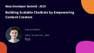 Building Scalable Chatbots by Empowering
Content Creators
Edouard Malet
Data Scientist, N26
Rasa Developer Summit - 2019
 