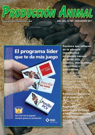 AÑO XXVI - N.º 267 - JULIO-AGOSTO 2011




      Factores que influyen
      en la eficacia
      reproductiva
      en ganado vacuno
      de leche (III):
      mamitis, nfer medades
      infecciosas y
      parasitarias
      Barrio, M.; Becerra, J.J.;
      Cainzos, J.; Prieto, A.;
      Huanca, W.; Herradón, P.G.;
      Peñaranda, D.; Trillo, Y.;
      Rodríguez-Zamora, A.; Díaz, C.;
      De Prado, A. y Quintela, L.A.


      Patologías digestivas
      en el lechón (II)
      Palomo Yagüe, A.


      Principales
      parasitosis porcinas
      y su influencia según
      el régimen productivo
      Reina, D., Alcaide, M.,
      P é re z , J . E . , C a l e ro - B e r n a l , R . ,
      Frontera, E. y Serrano, F.J.
 