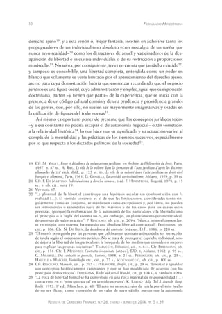 10 Fernando Hinestrosa 
derecho ajeno19, y a esta visión o, mejor fantasía, insisten en adherirse tanto los 
propugnadores de un individualismo absoluto –con nostalgia de un sueño que 
nunca tuvo realidad–20 como los detractores de aquél y vaticinadores de la des-aparición 
de libertad e iniciativa individuales o de su restricción a proporciones 
minúsculas21. No sobra, por consiguiente, tener en cuenta que jamás ha existido22, 
y tampoco es concebible, una libertad completa, entendida como un poder en 
blanco que solamente se vería limitado por el aparecimiento del derecho ajeno, 
aserto para cuya demostración habría que comenzar recordando que el negocio 
jurídico es una figura social, cuya administración y empleo, igual que su exposición 
doctrinaria, parten –y tienen que partir– de la experiencia, que se inicia con la 
presencia de un código cultural común y de una prudencia y providencia grandes 
de las gentes, que, por ello, no suelen ser mayormente imaginativas y osadas en 
la utilización de figuras del todo nuevas23. 
Así mismo es oportuno poner de presente que los conceptos jurídicos todos 
–y a esa constante no podría escapar el de autonomía negocial– están sometidos 
a la relatividad histórica24, lo que hace que su significado y su actuación varíen al 
compás de la mentalidad y las prácticas de los tiempos sucesivos, especialmente 
por lo que respecta a los dictados políticos de la sociedad25. 
19 Cfr. M. Villey, Essor et décadence du voluntarisme juridique, en Archives de Philosophie du droit, Paris, 
1957, p. 87 ss.; A. Rieg, Le rôle de la volonté dans la formation de l’acte juridique d’après les doctrines 
allemandes du xixe siècle, ibíd., p. 125 ss. id., Le rôle de la volonté dans l’acte juridique en droit civil 
français et allemand, Paris, 1961, G. Gonella, La crisi del contrattualismo, Milano, 1959, p. 39 ss. 
20 Cfr. F. De Martino, Individualismo y derecho romano, trad. F. Hinestrosa, Bogotá, 1978, p. 15 
ss.; v. ob. cit., nota 19. 
21 Ver nota 17. 
22 “La plenitud de la libertad constituye una hipótesis escolar sin confrontación con la 
realidad (…). El sentido concreto es el de que las limitaciones, consideradas tanto sin-gularmente 
como en conjunto, se mantienen como excepciones y, por tanto, no pueden 
ser introducidas o extendidas fuera de las materias y de los casos para los cuales están 
previstas, (porque) la reafirmación de la autonomía de los particulares y la libertad como 
el ‘principio’ o la ‘regla’ del sistema no es, sin embargo, un planteamiento puramente ideal, 
desprovisto de valor práctico”: P. Rescigno, ob. cit., p. 209 s. “Nunca, ni en el common law, 
ni en ningún otro sistema, ha existido una absoluta libertad contractual”: Friedmann, ob. 
cit., p. 106. Cfr. N. De Buen, La decadencia del contrato, México, D.F., 1986, p. 220 ss. 
23 “El interés perseguido por las personas que celebran un contrato atípico debe ser merecedor 
de tutela según el ordenamiento jurídico. No se trata de proteger el capricho individual, sino 
de dejar a la libertad de los particulares la búsqueda de los medios que consideren mejores 
para explicar las propias iniciativas”: Trabucchi, Istituzioni, cit., p. 644. Cfr. Friedmann, ob. 
cit., p. 134. Cfr. F. Messineo, Contratto innominato (atipico), EdD, x, Milano, 1962, p. 95 ss.; 
G. Mirabelli, Dei contratti in generale, Torino, 1958, p. 21 ss.; Perlingieri, ob. cit., p. 23 s.; 
Haegele & Haegele, Vorteilhafte etc., cit., p. 22 s.; Scognamiglio, ob. cit., p. 100 ss. 
24 Cfr. Rescigno, Manuale, cit., p. 287 s.; Perlingieri, Profili, cit., p. 29 ss. “Libertad e igualdad 
son conceptos históricamente cambiantes y que se han modificado de acuerdo con los 
principios democráticos”: Friedmann, Recht und sozial Wandel, cit., p. 104 s.; v. también 109 s. 
25 “La ética de libertad formal se ha convertido en una ética mate rial de responsabilidad (…) 
con acento en el ‘principio social’ en sentido estricto”: K. Larenz, Allg. Teil d. deutsch. Bürg. 
Recht, 1975, 3ª ed., München, p. 43. “El acto no es merecedor de tutela por el solo hecho 
de no ser ilícito, como expresión de un valor de suyo válido, puesto que la autonomía 
Revista de Derecho Privado, n.º 26, enero - junio de 2014, pp. 5 a 39 
 