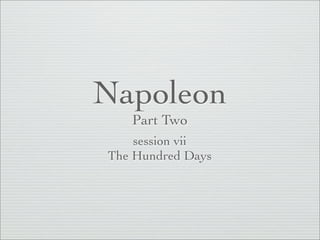 Napoleon
   Part Two
    session vii
The Hundred Days
 