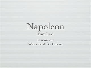 Napoleon
     Part Two
     session viii
Waterloo & St. Helena
 