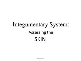 Integumentary System:   Assessing the   SKIN  Spring 2012 