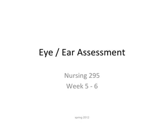 Eye / Ear Assessment Nursing 295 Week 5 - 6 spring 2012 