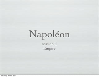 Napoléon
                            session ii
                             Empire




Saturday, April 2, 2011
 