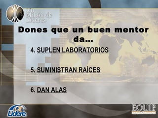 Dones que un buen mentor
da…
4. SUPLEN LABORATORIOS
5. SUMINISTRAN RAÍCES
6. DAN ALAS
 