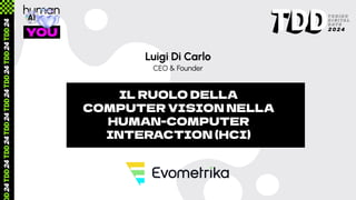 Luigi Di Carlo
IL RUOLO DELLA
COMPUTER VISION NELLA
HUMAN-COMPUTER
INTERACTION (HCI)
CEO & Founder
 