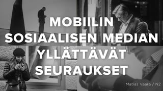 MOBIILIN
SOSIAALISEN MEDIAN
YLLÄTTÄVÄT
SEURAUKSET
Matias Vaara / N2

 