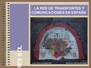 LOSSE
LA RED DE TRANSPORTES Y
COMUNICACIONES EN ESPAÑA
Fuente: Banco de Imágenes MEC Kilómetro 0. Puerta del Sol. Madrid
 