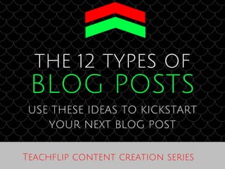 THE 12 TYPES OF
BLOG POSTS
USE THESE IDEAS TO KICKSTART
YOUR NEXT BLOG POST
Teachflip content creation series
 