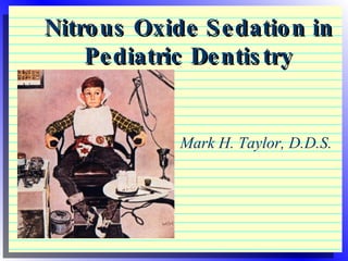 Nitrous Oxide Sedation in Pediatric Dentistry Mark H. Taylor, D.D.S. 