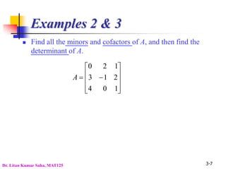 3-7
Examples 2 & 3
 Find all the minors and cofactors of A, and then find the
determinant of A.












1
0
4
2
1
3
1
2
0
A
Dr. Litan Kumar Saha, MAT125
 