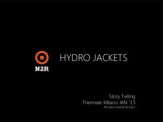 HYDRO JACKETS
Story Telling
Triennale Milano JAN ‘15
PROUDLY MADE IN ITALY
 