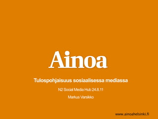 Tulospohjaisuus sosiaalisessa mediassa
         N2 Social Media Hub 24.8.11
              Markus Varsikko



                                       www.ainoahelsinki.fi
 