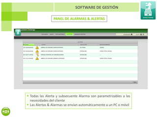 SOFTWARE DE GESTIÓN

                PANEL DE ALARMAS & ALERTAS




 Todas las Alerta y subsecuente Alarma son parametrizables a las
  necesidades del cliente
 Las Alertas & Alarmas se envían automáticamente a un PC o móvil
 