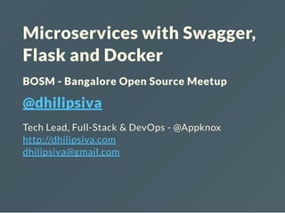 Microservices with Swagger,
Flask and Docker
BOSM - Bangalore Open Source Meetup
@dhilipsiva
Tech Lead, Full-Stack & DevOps - @Appknox
http://dhilipsiva.com
dhilipsiva@gmail.com
 