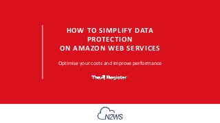 HOW TO SIMPLIFY DATA
PROTECTION
ON AMAZON WEB SERVICES
Optimise your costs and improve performance
 