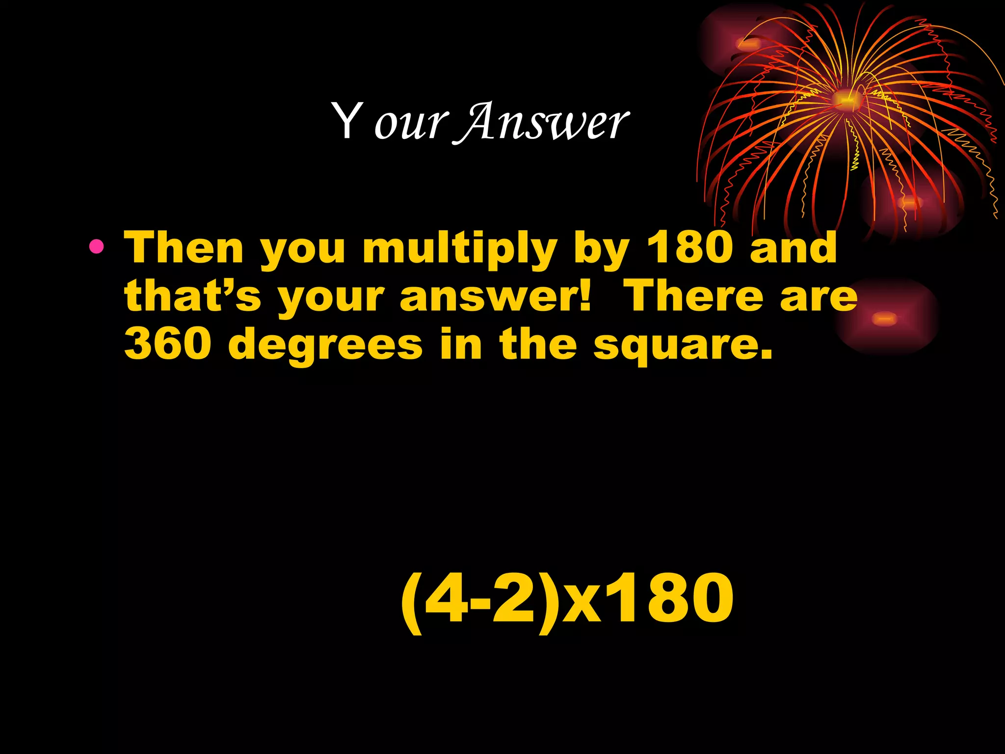 Y our Answer Then you multiply by 180 and that’s your answer!  There are 360 degrees in the square. (4-2) X 180 