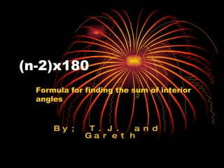 By; T.J. and  Gareth (n-2)x180 Formula for finding the sum of interior angles 