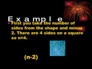 Example  First you take the number of sides from the shape and minus 2. There are 4 sides on a square so n=4.  (n-2) 