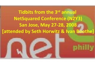 Tidbits from the 3 rd  annual  NetSquared Conference (N2Y3) San Jose, May 27-28, 2008 [attended by Seth Horwitz & Ivan Boothe] 
