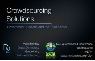 Crowdsourcing
Solutions
D2
NetSquared N2Y4 Conference
@netsquared
#N2Y4
www.netsquared.org/n2y4
Mark Belinsky
Digital Democracy
@mbelinsky
mbelinsky@dtwo.org
Government, Citizens and the Third Sector
1
 