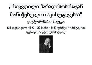 ,, სიკვდილი მარადისობისაგან
მონიჭებული თავისუფლებაა“
ვიქტორ-მარი ჰიუგო
(26 თებერვალი 1802 - 22 მაისი 1885) ფრანგი რომანტიკოსი
მწერალი, პოეტი, დრამატურგი
 