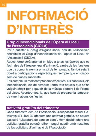 10



     INFORMACIÓ
     D’INTERÈS
     Grup d’Incondicionals de l’Òpera al Liceu
     de l’Associació (GIOLA)
     Per a satisfer el desig d’alguns socis, des de l’Associació
     constituïm el Grup d’incondicionals de l’òpera al Liceu de
     l’Associació (GIOLA).
     Aquest grup serà apuntat en bloc a totes les òperes que es
     facin des de l’àrea general d’animació, a més de les funcions
     que us comunicarem a principi de temporada. També estarà
     obert a participacions esporàdiques, sempre que en dispo-
     sem de places suficients.
     Ens complaurà molt comptar amb vosaltres, els habituals, els
     incondicionals, els de sempre; i amb tots aquells que se’ns
     vulguin afegir per a gaudir de la música d’òpera i de l’espai
     del Liceu. Apunteu-vos, ja, que hem de preparar la tempora-
     da vinent abans de l’estiu!


     Activitat gratuïta del trimestre
     Cada trimestre des de l’Associació Discapacitat Visual Ca-
     talunya: B1+B2+B3 oferirem una activitat gratuïta, en aquest
     cas serà “Literatura de parc en parc”. Hem decidit oferir una
     activitat gratuïta perquè tothom pugui gaudir amb nosaltres
     de les activitats d’animació de l’Associació.


JAS_09_V2.indd 10                                            18/6/09 10:03:51
 